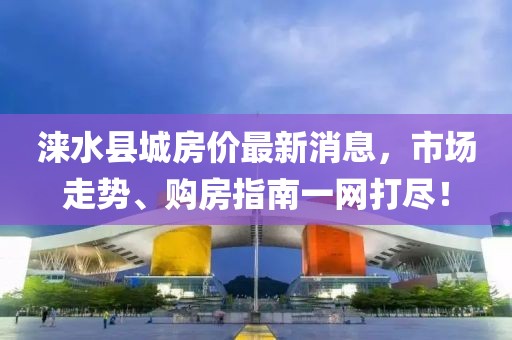 淶水縣城房價最新消息，市場走勢、購房指南一網打盡！