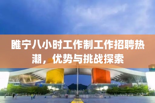 睢寧八小時工作制工作招聘熱潮，優勢與挑戰探索