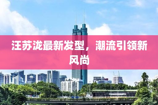 汪蘇瀧最新發型，潮流引領新風尚