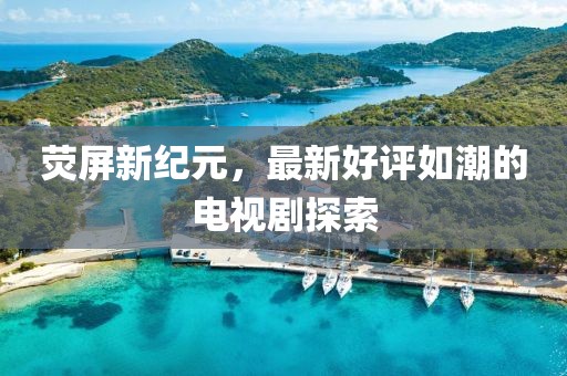 熒屏新紀元，最新好評如潮的電視劇探索