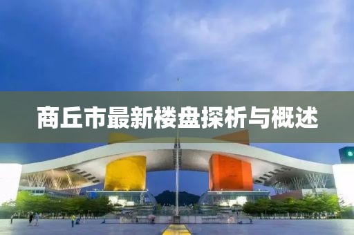 商丘市最新樓盤探析與概述