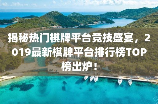揭秘熱門棋牌平臺競技盛宴，2019最新棋牌平臺排行榜TOP榜出爐！