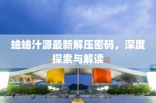蛐蛐汁源最新解壓密碼，深度探索與解讀