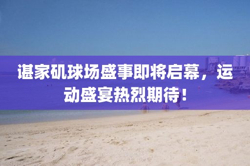 諶家磯球場(chǎng)盛事即將啟幕，運(yùn)動(dòng)盛宴熱烈期待！
