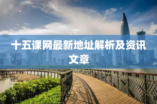 十五課網(wǎng)最新地址解析及資訊文章