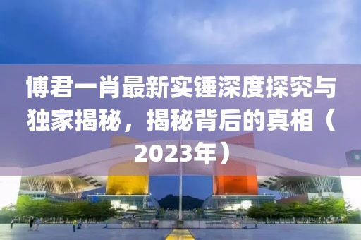 博君一肖最新實錘深度探究與獨家揭秘，揭秘背后的真相（2023年）