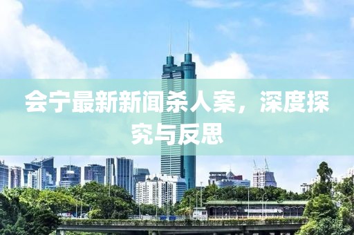 會寧最新新聞殺人案，深度探究與反思