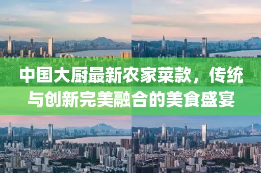 中國大廚最新農家菜款，傳統與創新完美融合的美食盛宴