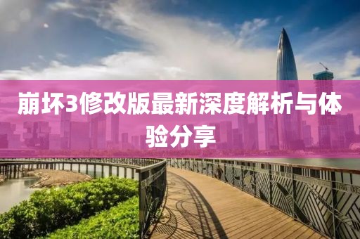 崩壞3修改版最新深度解析與體驗分享