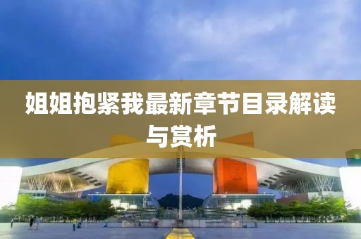 姐姐抱緊我最新章節(jié)目錄解讀與賞析