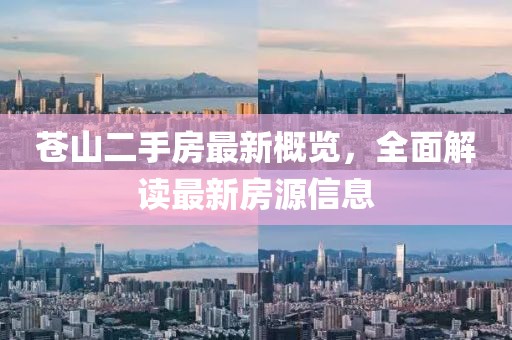 蒼山二手房最新概覽，全面解讀最新房源信息
