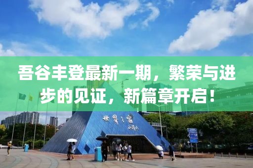 吾谷豐登最新一期，繁榮與進步的見證，新篇章開啟！