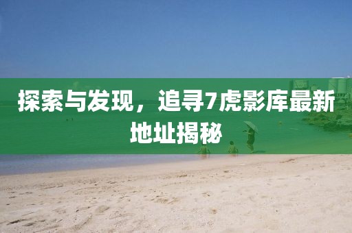 探索與發現，追尋7虎影庫最新地址揭秘