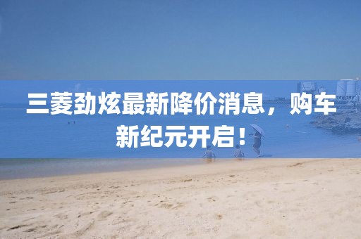 三菱勁炫最新降價消息，購車新紀元開啟！