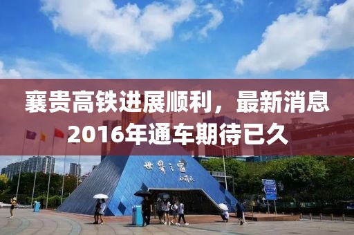 襄貴高鐵進展順利，最新消息2016年通車期待已久