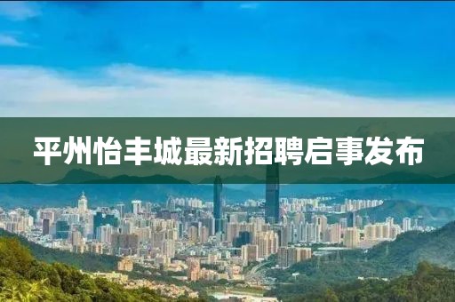 平州怡豐城最新招聘啟事發(fā)布