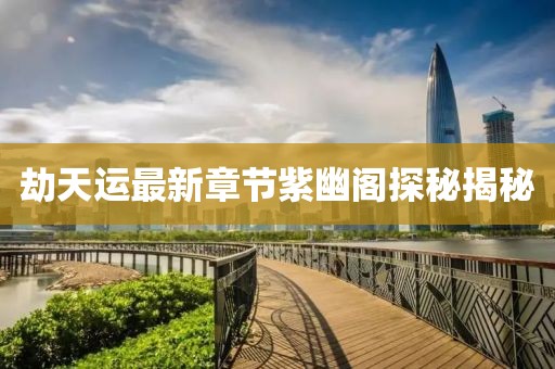 劫天運(yùn)最新章節(jié)紫幽閣探秘揭秘