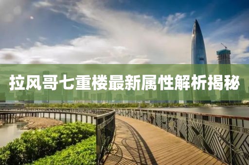 拉風(fēng)哥七重樓最新屬性解析揭秘