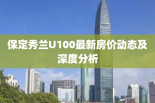 保定秀蘭U100最新房價動態及深度分析