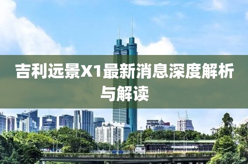 吉利遠景X1最新消息深度解析與解讀