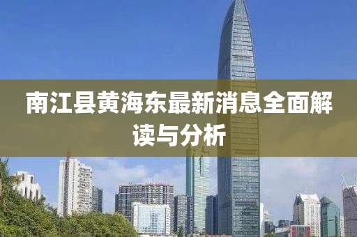 南江縣黃海東最新消息全面解讀與分析