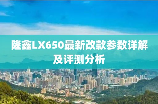 隆鑫LX650最新改款參數(shù)詳解及評測分析