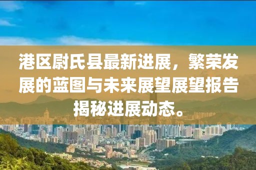 港區(qū)尉氏縣最新進(jìn)展，繁榮發(fā)展的藍(lán)圖與未來(lái)展望展望報(bào)告揭秘進(jìn)展動(dòng)態(tài)。