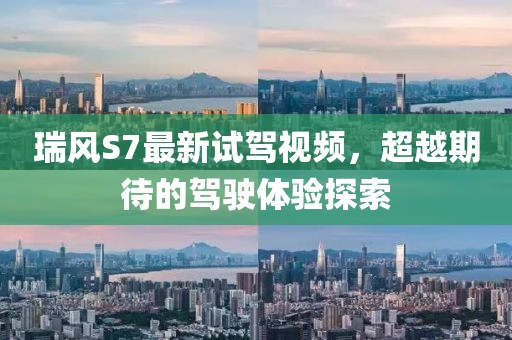 瑞風S7最新試駕視頻，超越期待的駕駛體驗探索