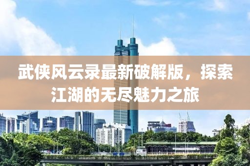 武俠風(fēng)云錄最新破解版，探索江湖的無(wú)盡魅力之旅