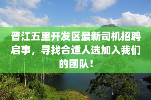 晉江五里開發區最新司機招聘啟事，尋找合適人選加入我們的團隊！