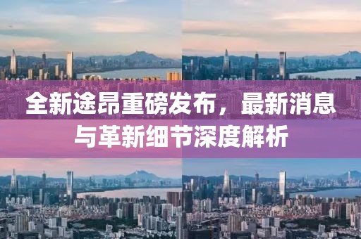 全新途昂重磅發布，最新消息與革新細節深度解析