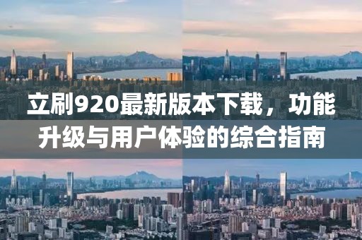 立刷920最新版本下載，功能升級(jí)與用戶體驗(yàn)的綜合指南