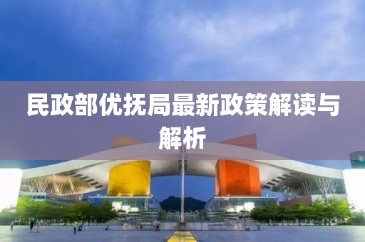民政部優撫局最新政策解讀與解析