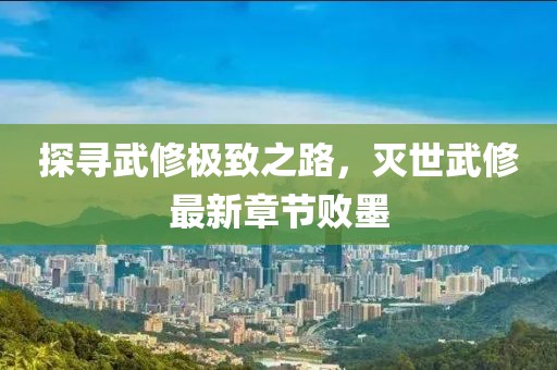 探尋武修極致之路，滅世武修最新章節(jié)敗墨