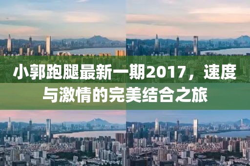 小郭跑腿最新一期2017，速度與激情的完美結(jié)合之旅