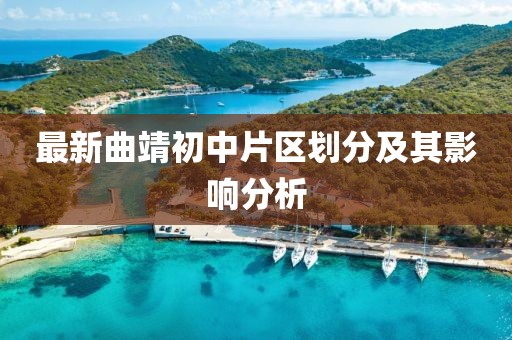 最新曲靖初中片區(qū)劃分及其影響分析