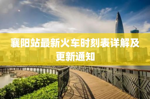 襄陽站最新火車時刻表詳解及更新通知