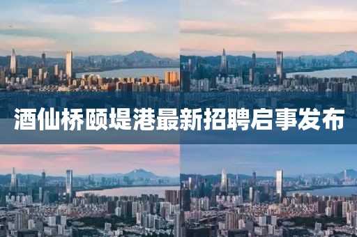 酒仙橋頤堤港最新招聘啟事發布