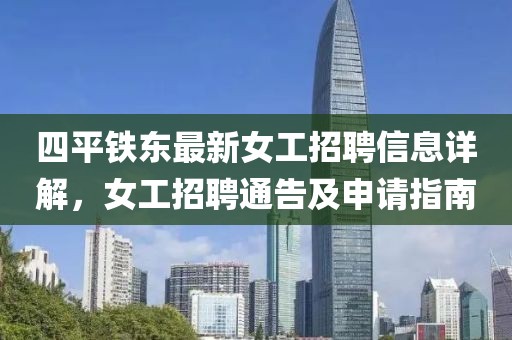 四平鐵東最新女工招聘信息詳解，女工招聘通告及申請指南
