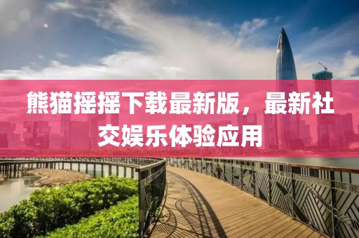 熊貓搖搖下載最新版，最新社交娛樂(lè)體驗(yàn)應(yīng)用