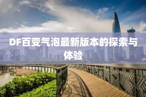 DF百變氣泡最新版本的探索與體驗