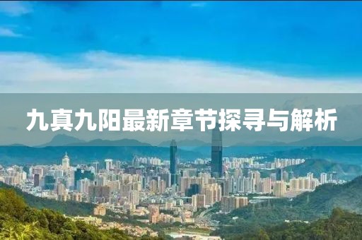 九真九陽(yáng)最新章節(jié)探尋與解析
