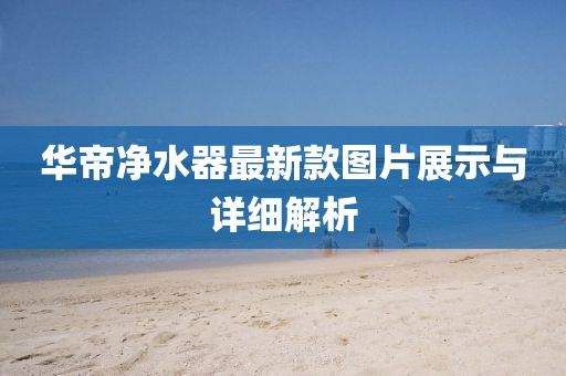 華帝凈水器最新款圖片展示與詳細解析