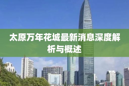 太原萬(wàn)年花城最新消息深度解析與概述