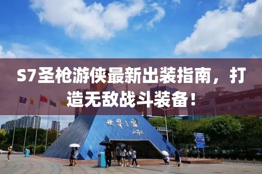 S7圣槍游俠最新出裝指南，打造無(wú)敵戰(zhàn)斗裝備！