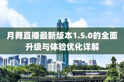 月舞直播最新版本1.5.0的全面升級(jí)與體驗(yàn)優(yōu)化詳解