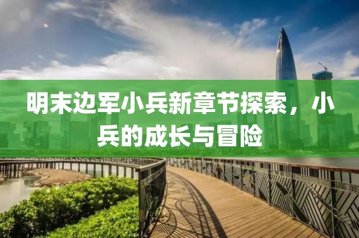 明末邊軍小兵新章節探索，小兵的成長與冒險