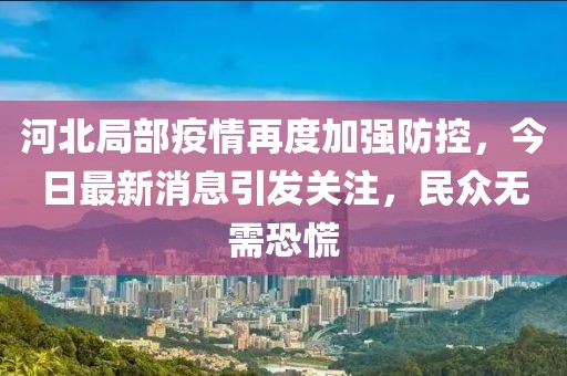 河北局部疫情再度加強防控，今日最新消息引發關注，民眾無需恐慌