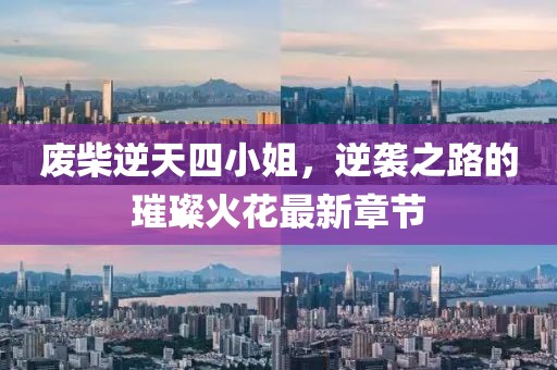廢柴逆天四小姐，逆襲之路的璀璨火花最新章節(jié)