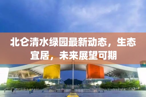 北侖清水綠園最新動態，生態宜居，未來展望可期